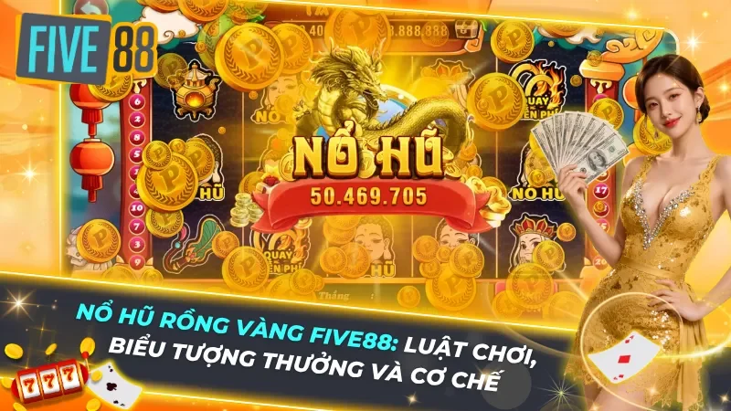 Nổ Hũ Rồng Vàng Five88: Luật Chơi, Biểu Tượng Thưởng Và Cơ Chế Jackpot Lũy Tiến